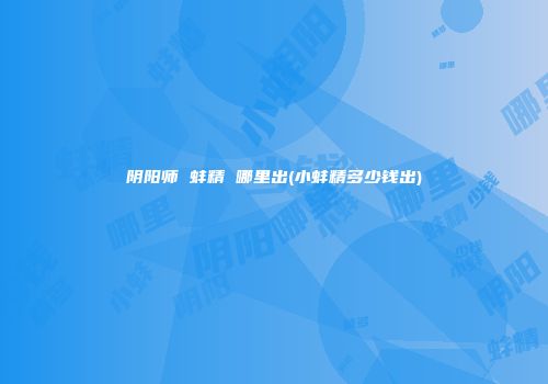 阴阳师 蚌精 哪里出(小蚌精多少钱出)