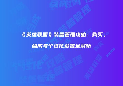 《英雄联盟》装备管理攻略：购买、合成与个性化设置全解析