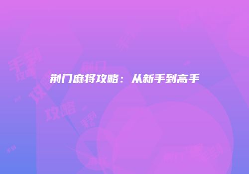 荆门麻将攻略：从新手到高手