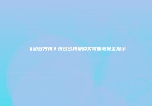 《明日方舟》拼多多账号购买攻略与安全提示