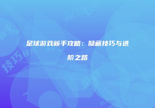 足球游戏新手攻略：隐藏技巧与进阶之路