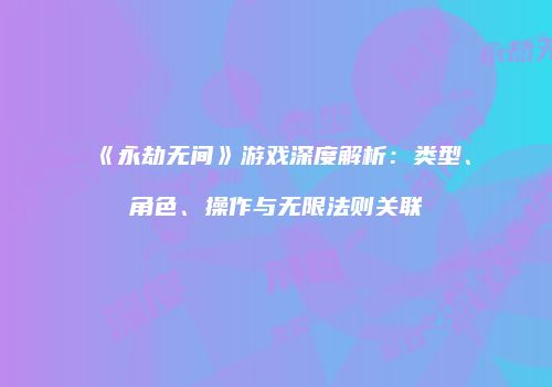 《永劫无间》游戏深度解析：类型、角色、操作与无限法则关联