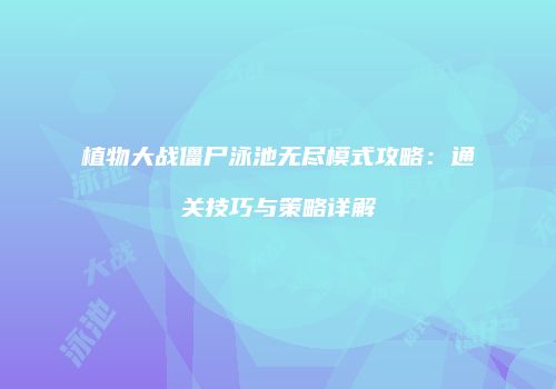 植物大战僵尸泳池无尽模式攻略：通关技巧与策略详解