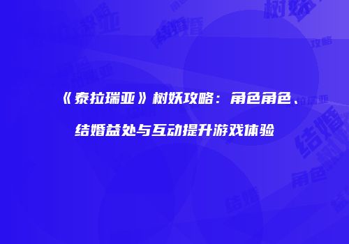 《泰拉瑞亚》树妖攻略：角色角色、结婚益处与互动提升游戏体验