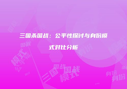 三国杀国战：公平性探讨与身份模式对比分析