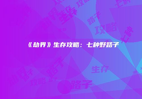 《劫界》生存攻略：七种野路子