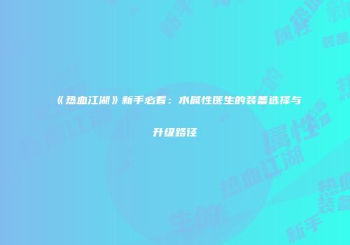 《热血江湖》新手必看：水属性医生的装备选择与升级路径