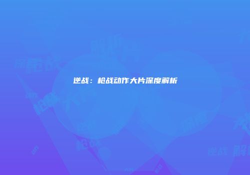 逆战：枪战动作大片深度解析