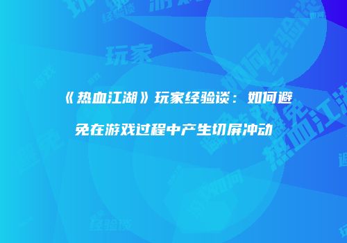 《热血江湖》玩家经验谈：如何避免在游戏过程中产生切屏冲动