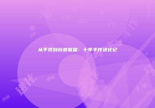从手残到创意联盟：十年手作进化记