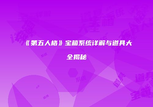《第五人格》宝箱系统详解与道具大全揭秘