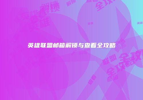 英雄联盟邮箱解锁与查看全攻略