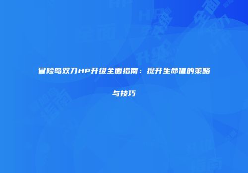 冒险岛双刀HP升级全面指南：提升生命值的策略与技巧