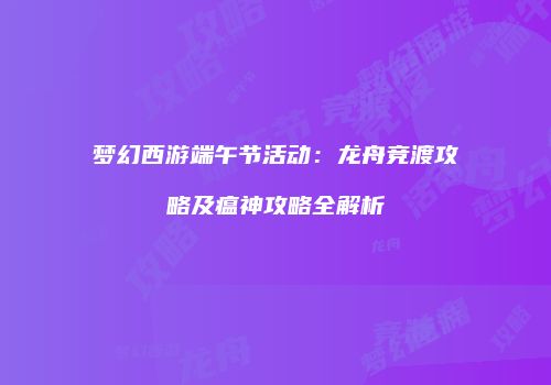 梦幻西游端午节活动：龙舟竞渡攻略及瘟神攻略全解析