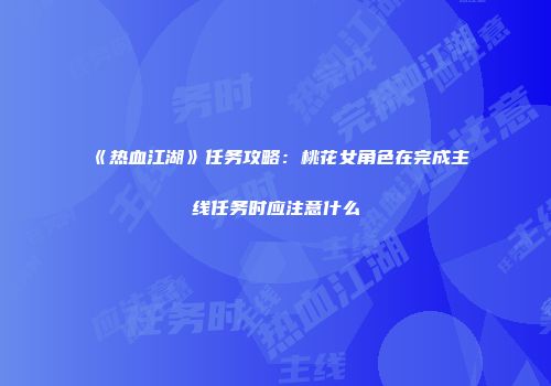 《热血江湖》任务攻略：桃花女角色在完成主线任务时应注意什么