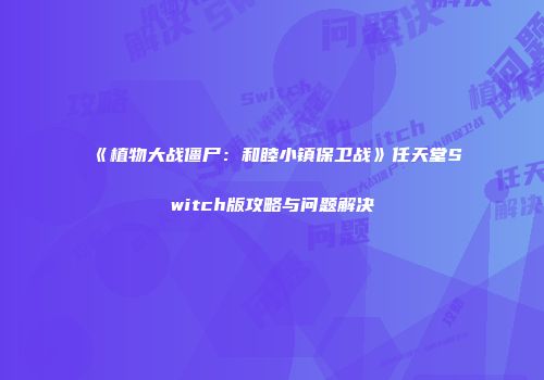 《植物大战僵尸：和睦小镇保卫战》任天堂Switch版攻略与问题解决