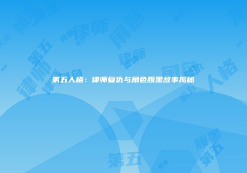 第五人格：律师复仇与角色腹黑故事揭秘