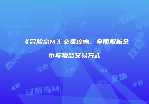 《冒险岛M》交易攻略：全面解析金币与物品交易方式