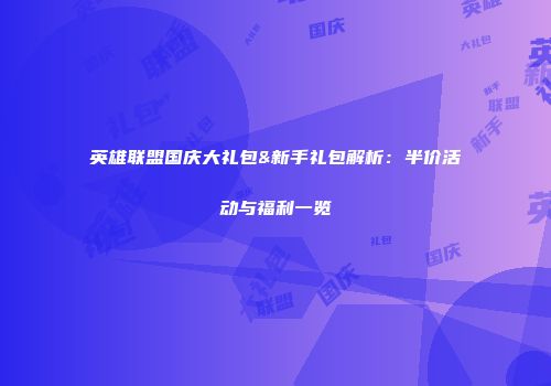 英雄联盟国庆大礼包&新手礼包解析：半价活动与福利一览