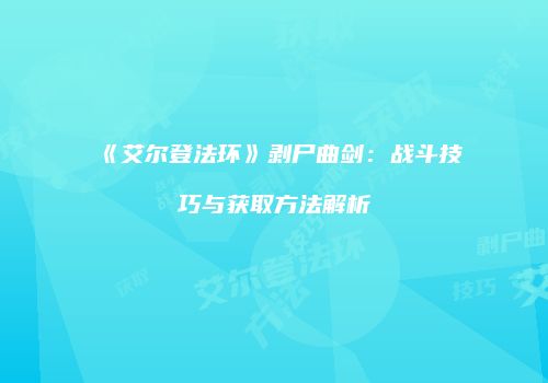 《艾尔登法环》剥尸曲剑：战斗技巧与获取方法解析