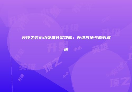 云顶之弈小小英雄升星攻略：升级方法与规则解析