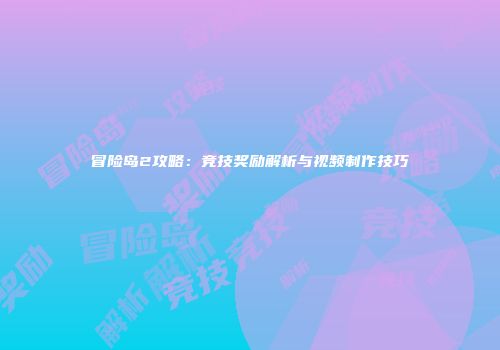 冒险岛2攻略：竞技奖励解析与视频制作技巧