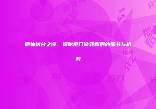 原神扣分之谜：揭秘抠门游戏背后的细节与机制