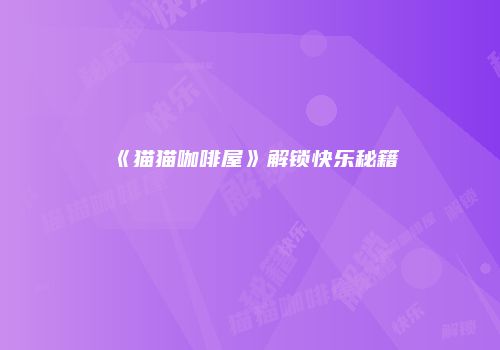 《猫猫咖啡屋》解锁快乐秘籍