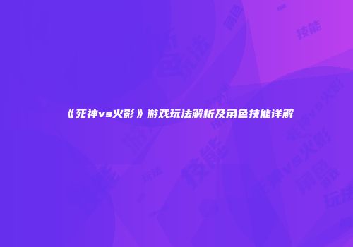 《死神vs火影》游戏玩法解析及角色技能详解