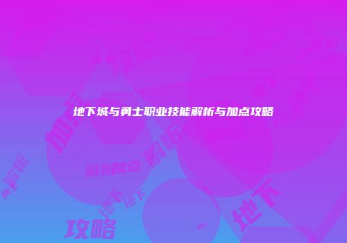 地下城与勇士职业技能解析与加点攻略