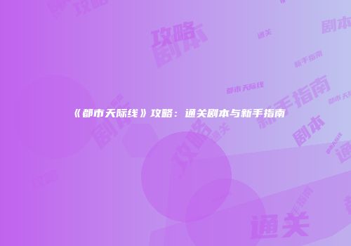 《都市天际线》攻略：通关剧本与新手指南