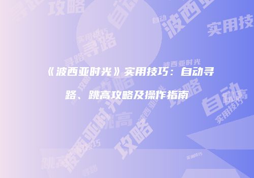 《波西亚时光》实用技巧：自动寻路、跳高攻略及操作指南