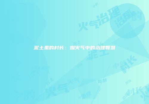 泥土里的村长：烟火气中的治理智慧
