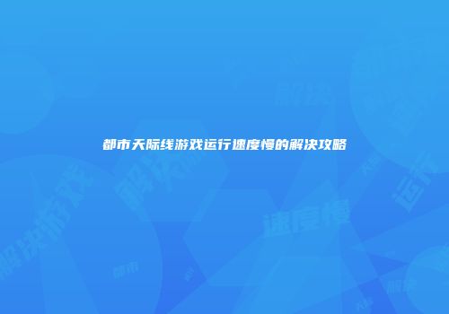 都市天际线游戏运行速度慢的解决攻略