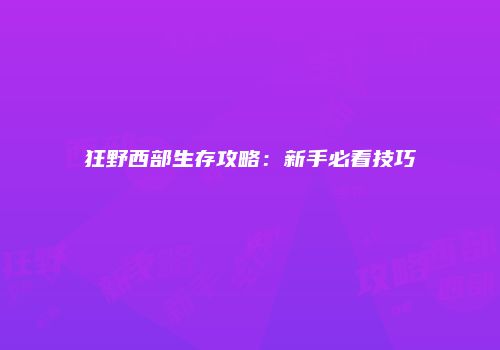 狂野西部生存攻略：新手必看技巧