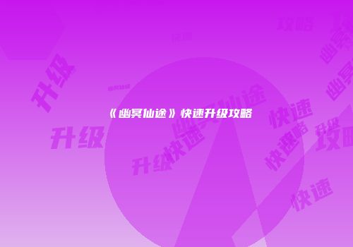 《幽冥仙途》快速升级攻略