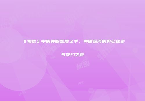 《物语》中的神秘恶魔之手：神原骏河的内心秘密与契约之谜