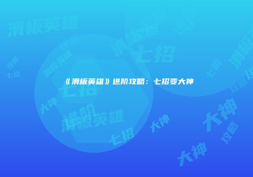 《滑板英雄》进阶攻略：七招变大神