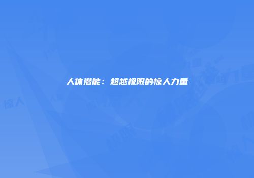人体潜能：超越极限的惊人力量