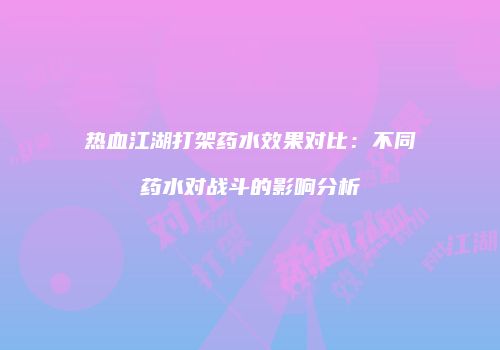 热血江湖打架药水效果对比：不同药水对战斗的影响分析