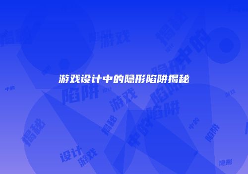 游戏设计中的隐形陷阱揭秘
