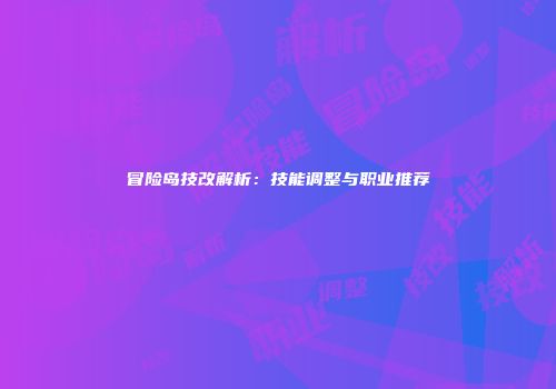 冒险岛技改解析：技能调整与职业推荐