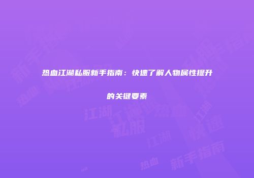 热血江湖私服新手指南：快速了解人物属性提升的关键要素