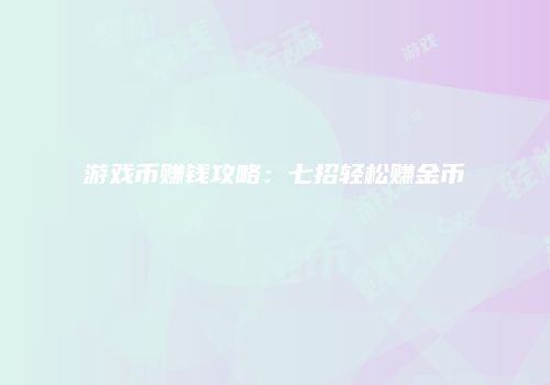 游戏币赚钱攻略：七招轻松赚金币