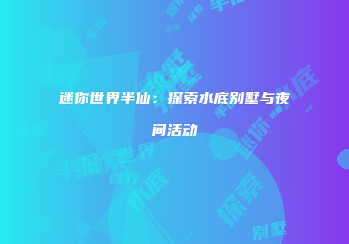 迷你世界半仙：探索水底别墅与夜间活动