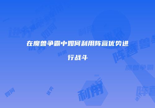 在魔兽争霸中如何利用阵营优势进行战斗
