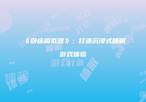 《卧床模拟器》：打造沉浸式睡眠游戏体验