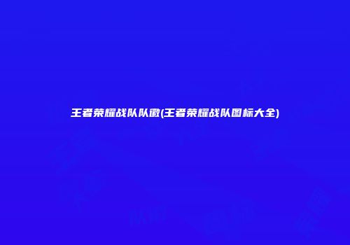 王者荣耀战队队徽(王者荣耀战队图标大全)