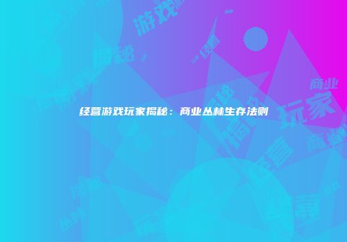 经营游戏玩家揭秘：商业丛林生存法则