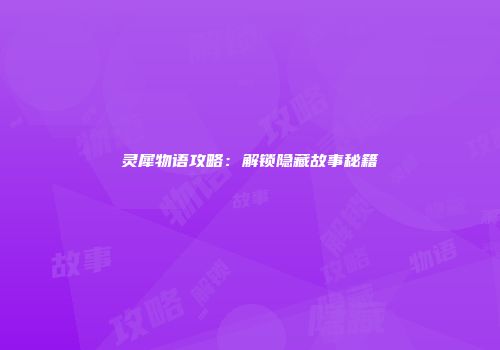 灵犀物语攻略：解锁隐藏故事秘籍